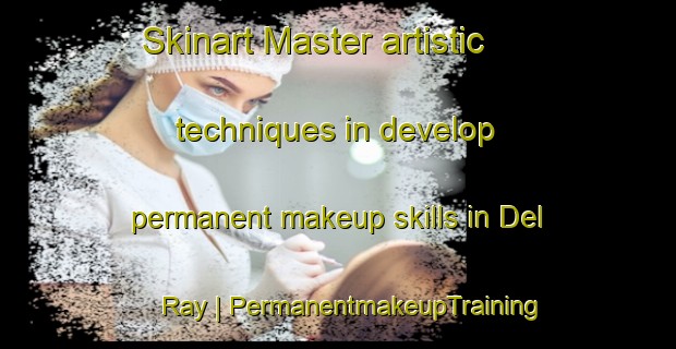 Skinart Master artistic techniques in develop permanent makeup skills in Del Ray | PermanentmakeupTraining | PermanentmakeupClasses | SkinartTraining-Canada